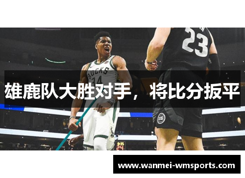 雄鹿队大胜对手，将比分扳平