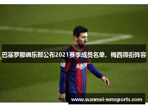 巴塞罗那俱乐部公布2021赛季成员名单，梅西领衔阵容