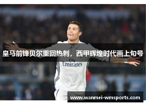 皇马前锋贝尔重回热刺，西甲辉煌时代画上句号