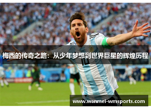 梅西的传奇之路：从少年梦想到世界巨星的辉煌历程
