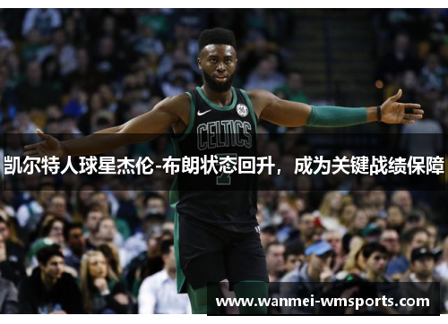 凯尔特人球星杰伦-布朗状态回升，成为关键战绩保障