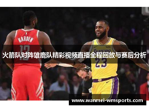 火箭队对阵雄鹿队精彩视频直播全程回放与赛后分析