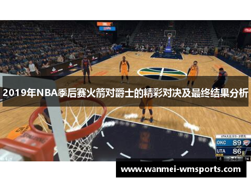 2019年NBA季后赛火箭对爵士的精彩对决及最终结果分析