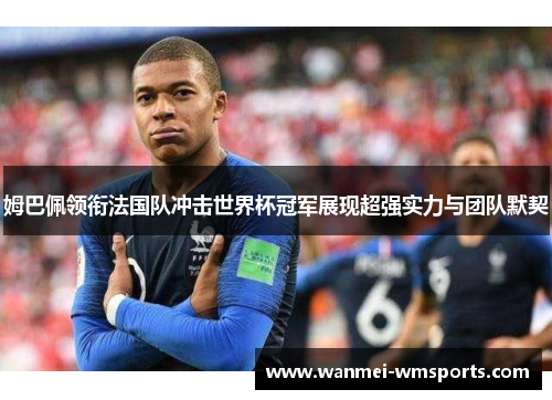 姆巴佩领衔法国队冲击世界杯冠军展现超强实力与团队默契