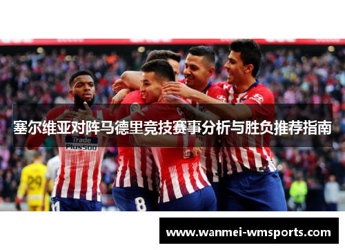 塞尔维亚对阵马德里竞技赛事分析与胜负推荐指南
