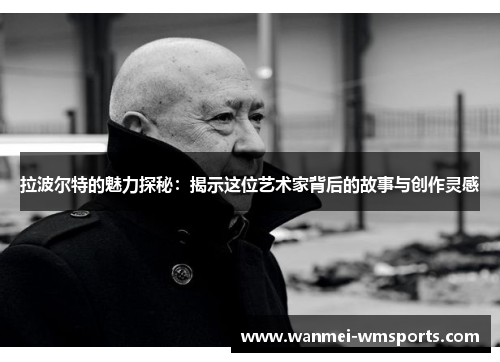 拉波尔特的魅力探秘：揭示这位艺术家背后的故事与创作灵感