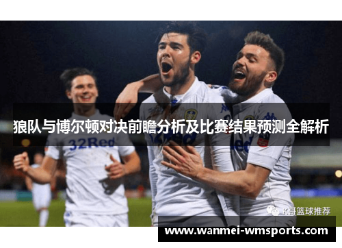 狼队与博尔顿对决前瞻分析及比赛结果预测全解析
