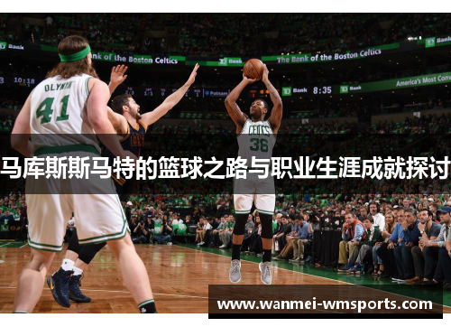马库斯斯马特的篮球之路与职业生涯成就探讨